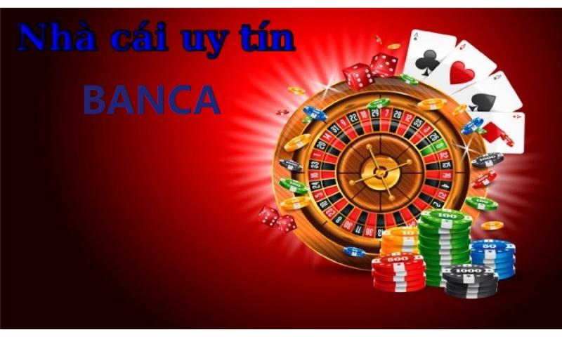 Banca là nhà cái uy tín.