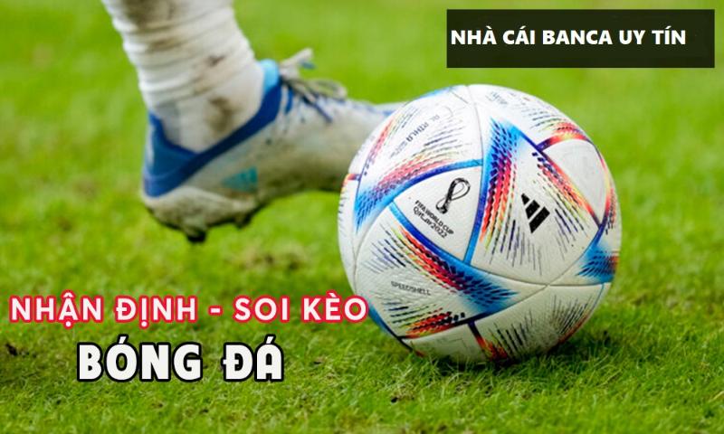 Tham khảo nhận định kèo bóng đá banca.